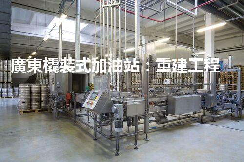 廣東橇裝式加油站：重建工程中的挑戰(zhàn)與創(chuàng)新！